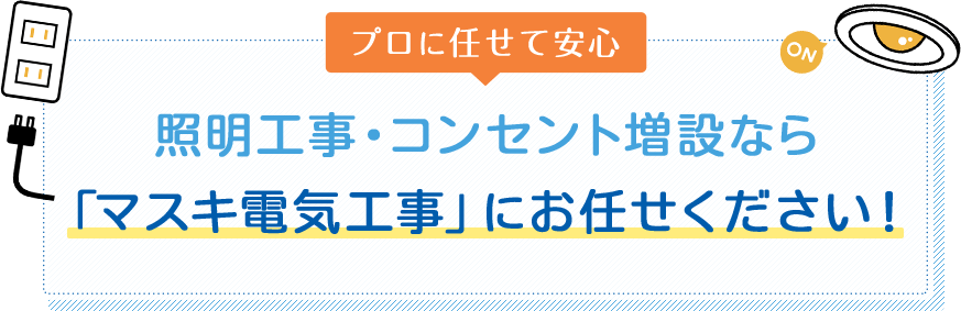 プロに任せて安心照明工事・コンセント増設なら「マスキ電気工事」にお任せください!